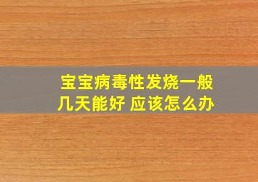 宝宝病毒性发烧一般几天能好 应该怎么办